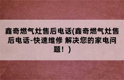 鑫奇燃气灶售后电话(鑫奇燃气灶售后电话-快速维修 解决您的家电问题！)